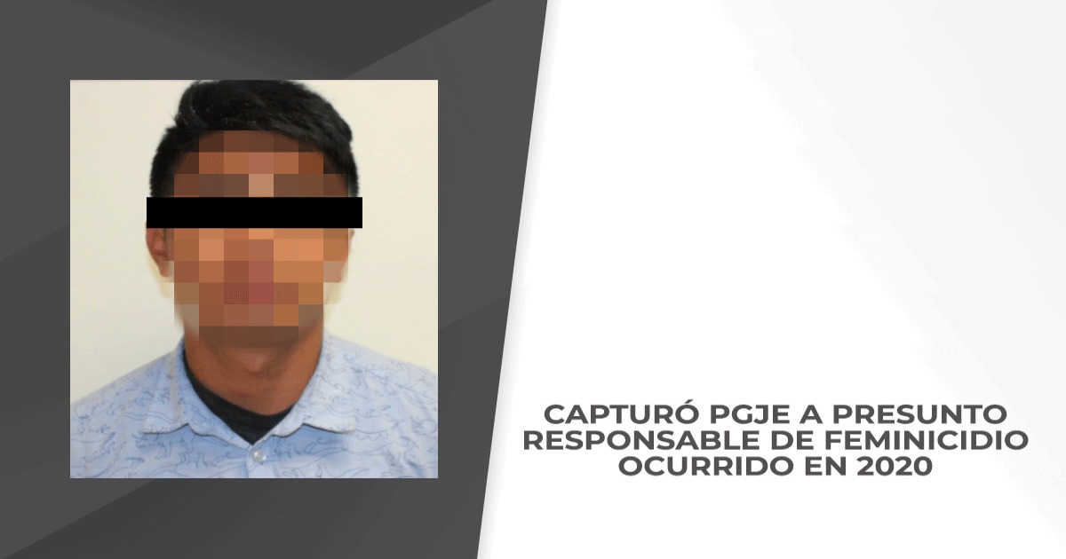 Capturó PGJE a presunto responsable de feminicidio ocurrido en 2020
